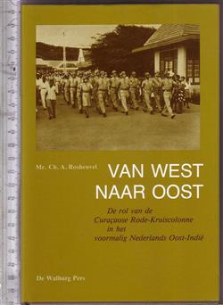 Van west naar oost : de rol van de Curaçaose Rode-Kruiscolonne in het voormalig Nederlands Oost-Indië / Ch.A. Rosheuvel ; [eindred. R. Maks]