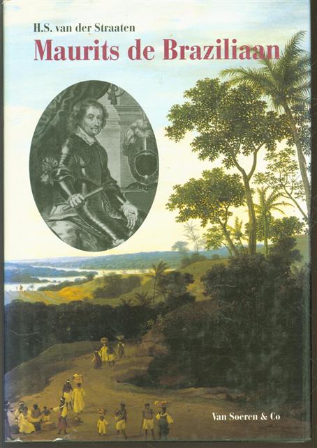 Maurits de Braziliaan : het levensverhaal van Johan Maurits van Nassau-Siegen, stichter van het Mauritshuis, gouverneur-generaal van Nederlands-Brazilië, stadhouder van Kleef, 1604-1679