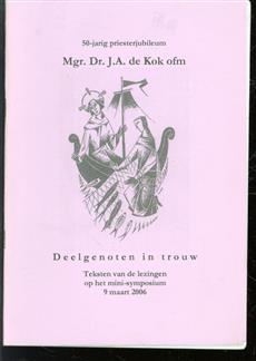 Deelgenoten in trouw : teksten van de lezingen op het mini-symposium 9 maart 2006 : 50-jarig priesterjubileum Mgr. Dr. J.A. de Kok ofm