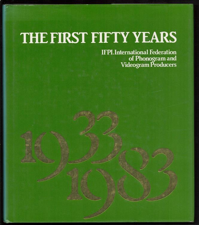 The first fifty years : celebrating the fiftieth anniversary of IFPI : International Federation of Phonogram and Videogram Producers
