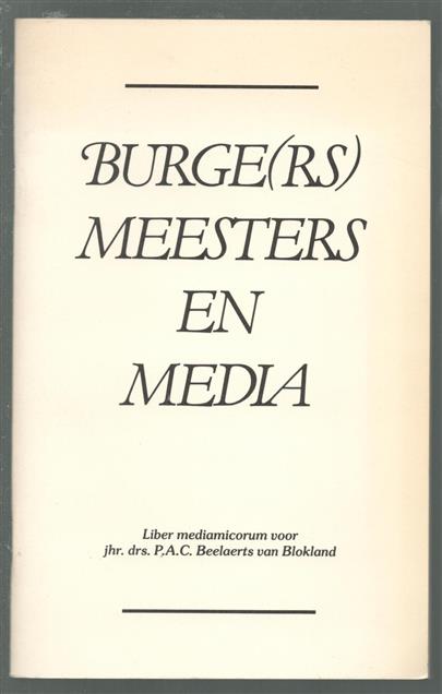 Burgers meesters en media : liber mediamicorum voor jhr. drs. P.A.C. Beelaerts van Blokland t.g.v. diens afscheid als burgemeester van Apeldoorn op 15 oktober 1985