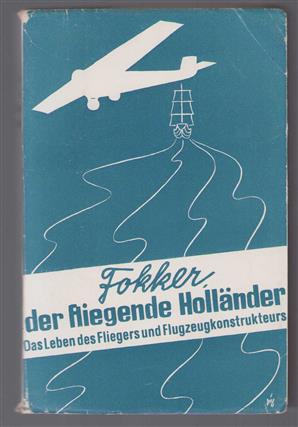 Der fliegende Holländer : das Leben des Fliegers und Flugzeugskonstrukteurs A.H.G. Fokker