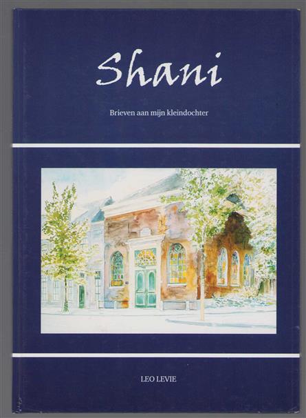 Shani : brieven aan mijn kleindochter : een compilatie van inleidingen, toespraken, krantenartikelen en foto's als terugblik op wetenswaardigheden van de secretaris van de Nederlands Israelietische Gemeente Leiden, 1978-2009