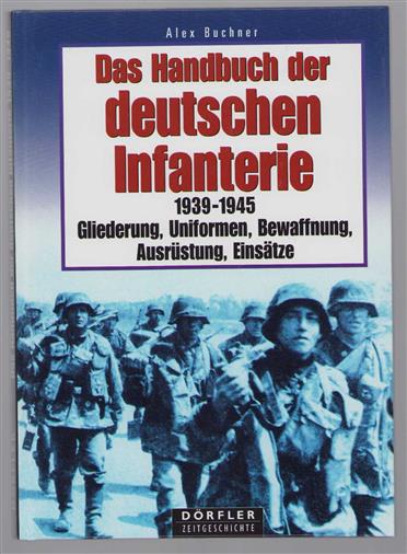 Das Handbuch der deutschen Infanterie 1939-1945 : Gliederung, Uniformen, Bewaffnung, Ausrüstung, Einsätze