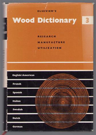 Elsevier's wood dictionary in seven languages: English/American, French, Spanish, Italian, Swedish, Dutch and German / Vol. 3, Research, manufacture and utilization.