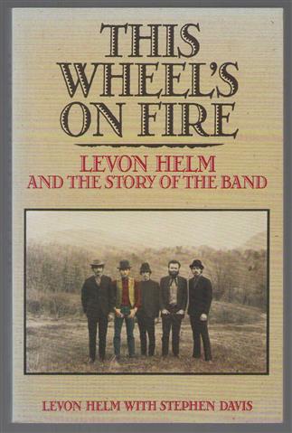This wheel's on fire : Levon Helm and the story of The Band