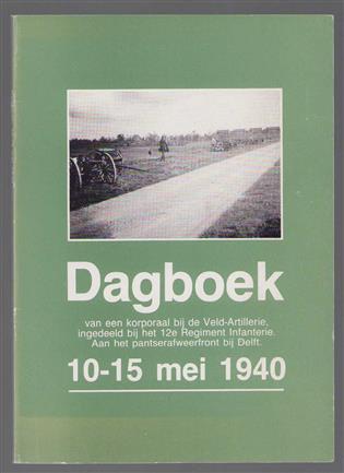Dagboek van een korporaal  bij de veld-artillerie, ingedeeld bij het 12e regiment infanterie, aan het pantserafweerfront bij Delft, 10-15 mei 1940