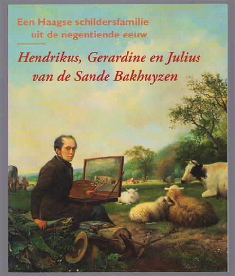 Een Haagse schildersfamilie uit de negentiende eeuw : Hendrikus, Gerardine en Julius van de Sande Bakhuyzen