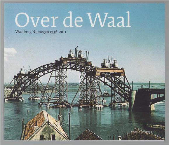 Over de Waal, Waalbrug Nijmegen 1936-2011