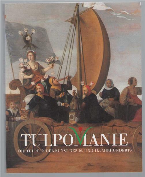 Tulpomanie : die Tulpe in der Kunst des 16. und 17. Jahrhunderts