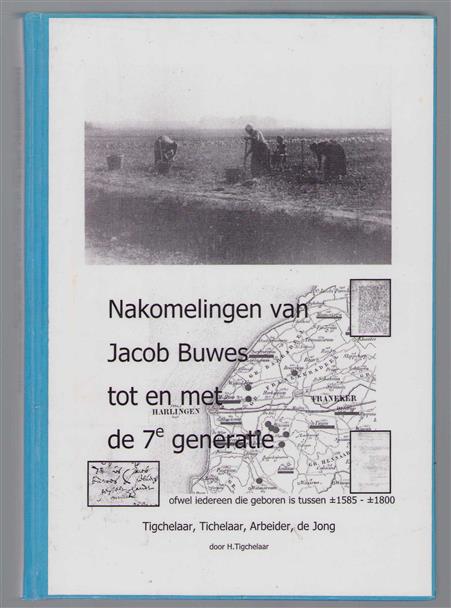 Nakomelingen van Jacob Buwes tot en met de 7e generatie, ofwel iedereen die geboren is tussen �1585-�1800, familie Tigchelaar, Tichelaar, Arbeider, de Jong