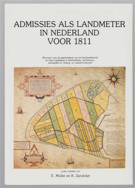 Admissies als landmeter in Nederland voor 1811, bronnen voor de geschiedenis van de landmeetkunde en haar toepassing in administratie, architectuur, kartografie en vesting- en waterbouwkunde