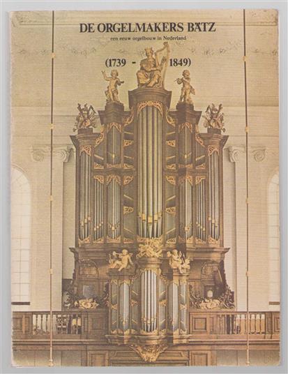 De orgelmakers Batz (1739-1849), een eeuw orgelbouw in Nederland