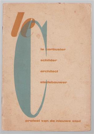 Le Corbusier - schilder, architect, stedebouwer, profeet van de nieuwe stad : tentoongesteld in het Stedelijk Museum te Amsterdam tot 15 maart 1947.