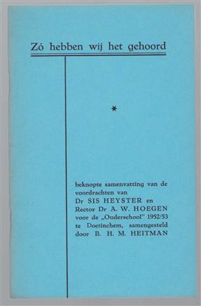 Zoo hebben wij het gehoord - Beknopte samenvatting van de voordrachten van Dr Sis Heyster en Rector Dr A.W. Hoegen voor de ouderschool 1952/53 te Doetinchem