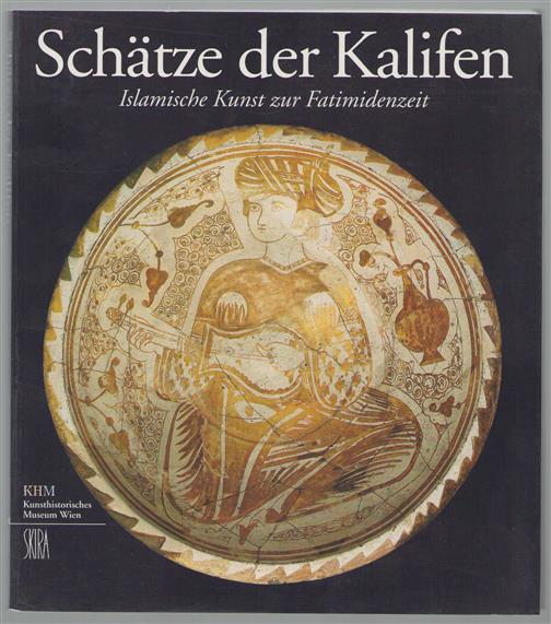 Schatze der Kalifen islamische Kunst zur Fatimidenzeit ; eine Ausstellung des Kunsthistorischen Museums Wien ; Wien, Künstlerhaus, 16. November 1998 bis 21. Februar 1999
