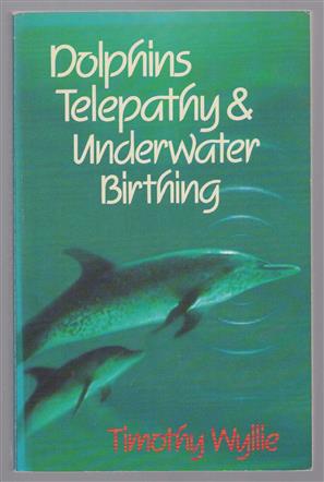 Dolphins, telepathy & underwater birthing : further adventures among spiritual intelligences