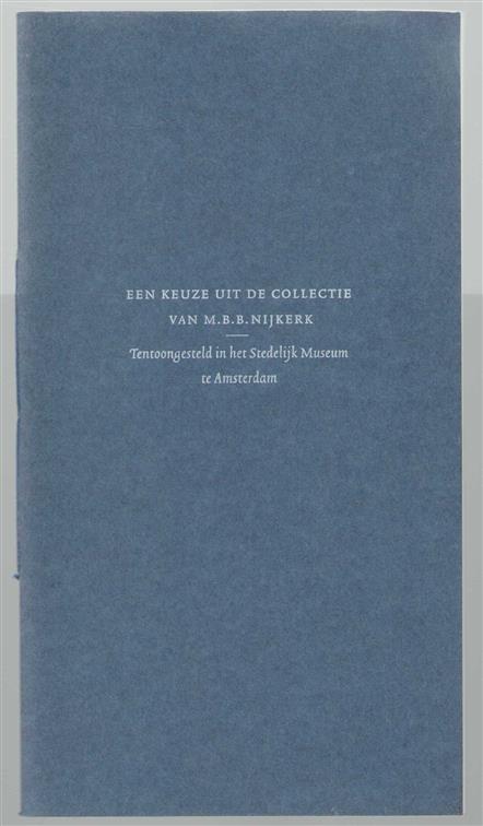 Een keuze uit de collectie van M.B.B. Nijkerk : tentoongesteld in het Stedelijk Museum te Amsterdam, 6 september t/m 12 oktober 1997