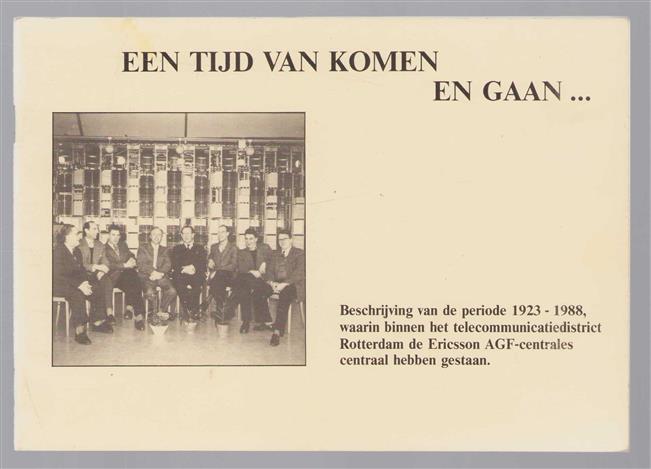 Een tijd van komen en gaan... Beschrijving van de periode 1923 - 1988 waarin binnen het telecommunicatiedistrict Rotterdam de Ericsson AGF centrales centraal hebben gestaan.