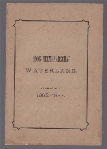 Verslag van dijkgraaf en hoogheemraden aan Heeren Hoofdingelanden van Waterland. over de jaren 1882 tm 1887