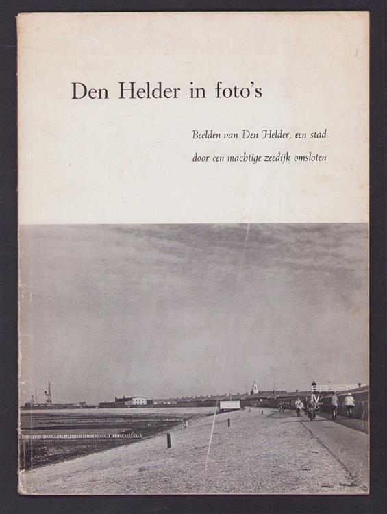 Den Helder in foto s : beelden van Den Helder, een stad door een machtige zeedijk omsloten.