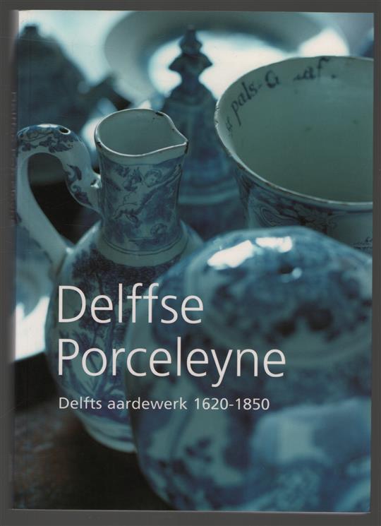Delffse Porceleyne : Delfts aardewerk 1620-1850