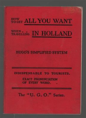 How to get all you want when travelling in Holland : a really practical phrase-book, indispensable to tourists : with the imitated pronunciation of every word.