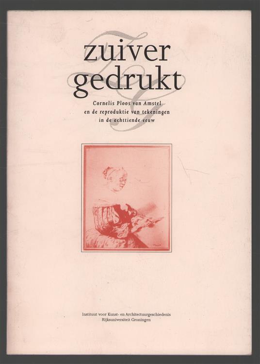 Zuiver gedrukt, Cornelis Ploos van Amstel en de reproduktie van tekeningen in de achttiende eeuw
