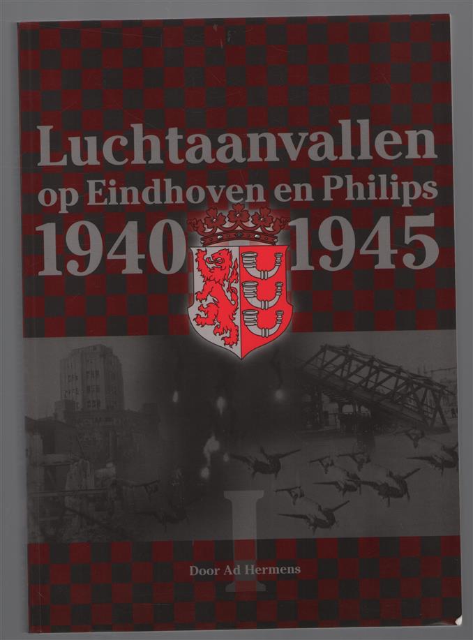 los Deel 1 Luchtaanvallen op Eindhoven en Philips 1940-1945 : feiten en achtergronden over de luchtaanvallen tijdens de periode 1940-1945