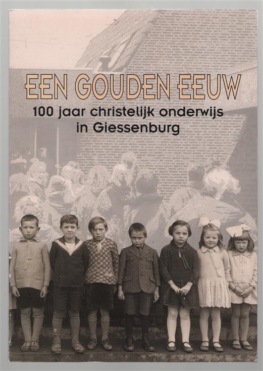 Een gouden eeuw. 100 jaar christelijk onderwijs in giessenburg