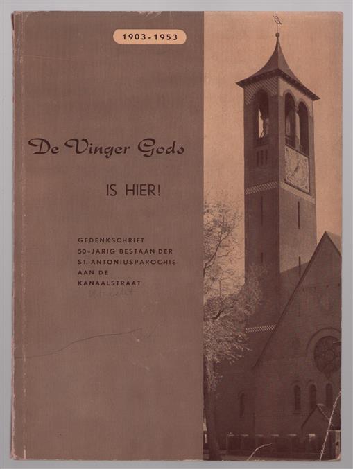 De vinger Gods is hier! : gedenkschrift 50-jarig bestaan der St. Antoniusparochie aan de Kanaalstraat, 1903-1953