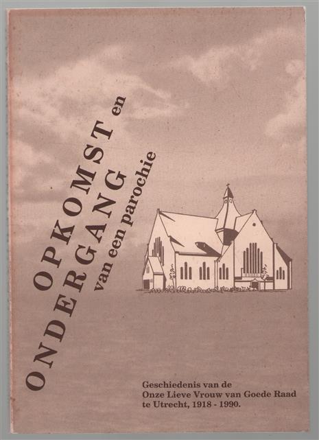 Opkomst en ondergang van een parochie : geschiedenis van de Onze Lieve Vrouw van Goede Raad te Utrecht 1918-1990