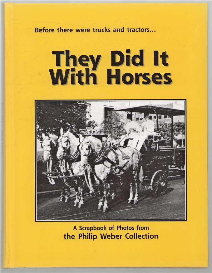 Before there were trucks and tractors ... they did it with horses : a scrapbook of photos from the Philip Weber Collection