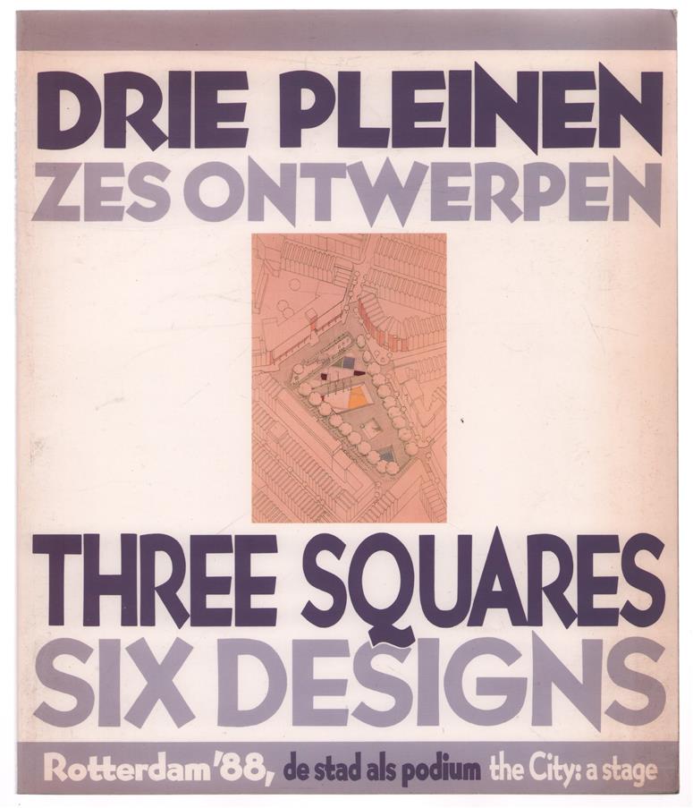 Drie pleinen, zes ontwerpen = Three squares, six designs, Rotterdam '88, de stad als podium, Jaume Bach & Gabriel Mora, Paul Robbrecht & Hilde Daem, John K�rmeling, Arduino Cant�fora, Helio Pi�on & Albert Viaplana, Hans Warnau & Sigurdur Gudmundsson,