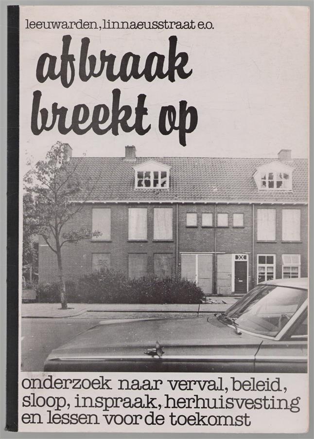 Afbraak breekt op (Leeuwarden, Linnaeusstraat e.o.), onderzoek naar verval, beleid, sloop, inspraak, herhuisvesting en lessen voor de toekomst