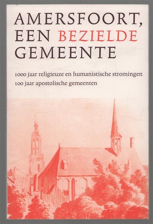 Amersfoort, een bezielde gemeente, 1000 jaar religieuze en humanistische stromingen, 100 jaar apostoloische gemeenten