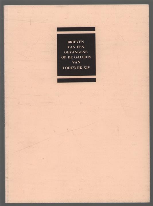 Brieven van een Hollandse Hugenoot, krijgsgevangen op de galeien, 1692-1705 = Lettres d'un galérien huguenot hollandais à Marseille, 1692-1705