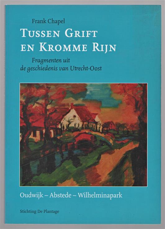 Tussen Grift en Kromme Rijn : fragmenten uit de geschiedenis van Utrecht-Oost, Oudwijk-Abstede-Wilhelminapark