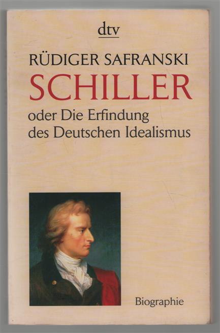 Friedrich Schiller oder die Erfindung des deutschen Idealismus : [Biographie]