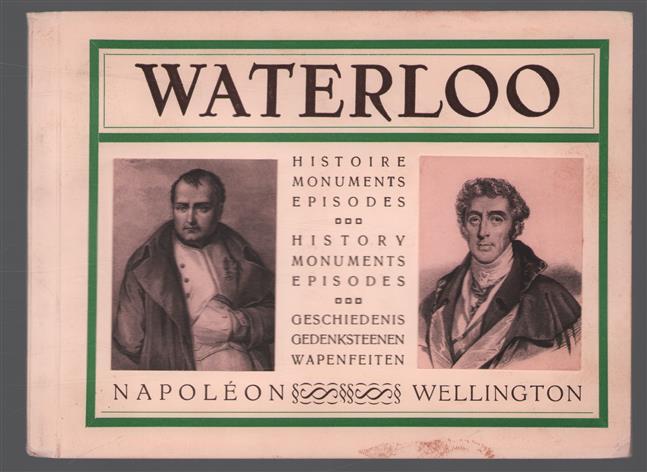 Waterloo : Napoleon, Wellington : histoire, monuments, épisodes = history, monuments, episodes = geschiedenis, gedenksteenen, wapenfeiten.