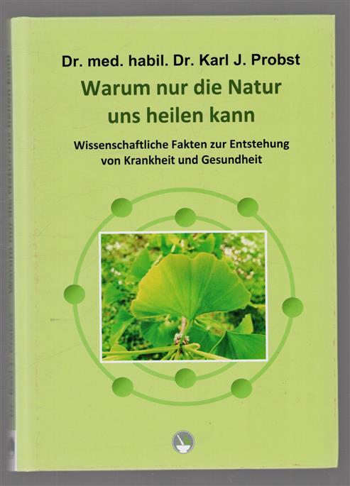 Warum nur die Natur uns heilen kann : wissenschaftliche Fakten zur Entstehung von Krankheit und Gesundheit
