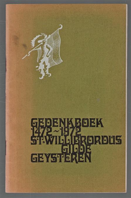 Gedenkboek gilde Geysteren : 1472-1972 : uitgegeven bij gelegenheid van het 500-jarig bestaan van het St. Willibrordusgilde te Geysteren