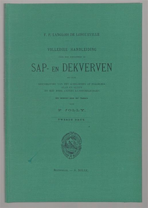 Volledige handleiding voor het schilderen in Sap- en Dekverven met eene beschrijving van het schilderen op porselein glas en satijn en met meer andere kunstoefeningen