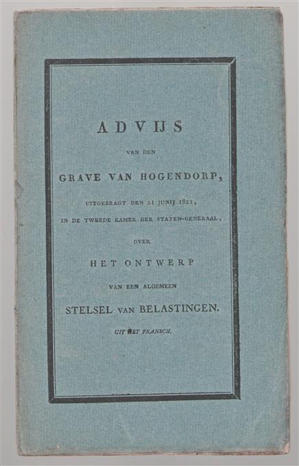 Advijs van den grave Van Hogendorp, uitgebragt den 21 junij 1821 in de Tweede Kamer der Staten-Generaal, over het ontwerp van een algemeen stelsel van belastingen