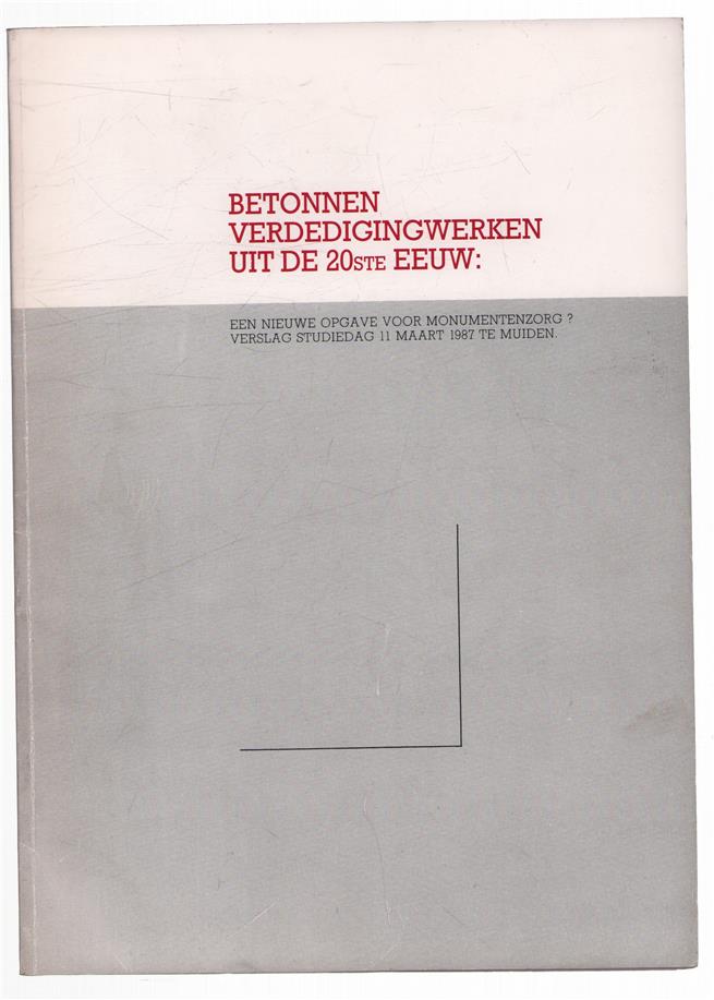 Verslag studiedag 11 maart 1987 - Betonnen verdedigingswerken uit de 20ste eeuw : een nieuwe opgave voor monumentenzorg?