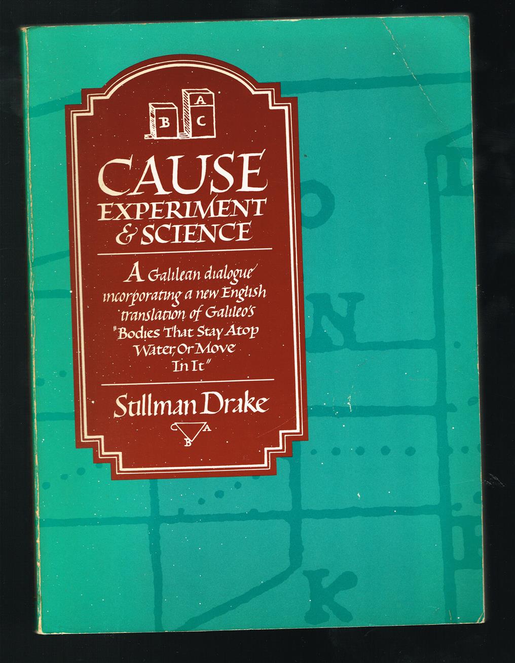 Cause, experiment, and science : a Galilean dialogue, incorporating a new English translation of Galileo's "Bodies that stay atop water, or move in it"