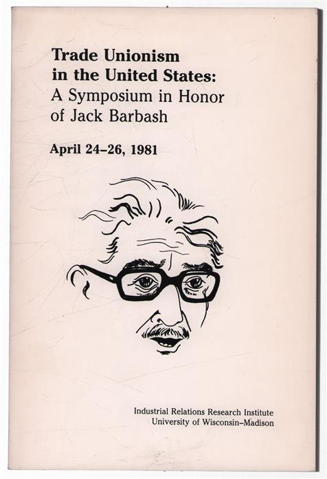 Trade unionism in the United States : a symposium in honor of Jack Barbash, April 24-26, 1981