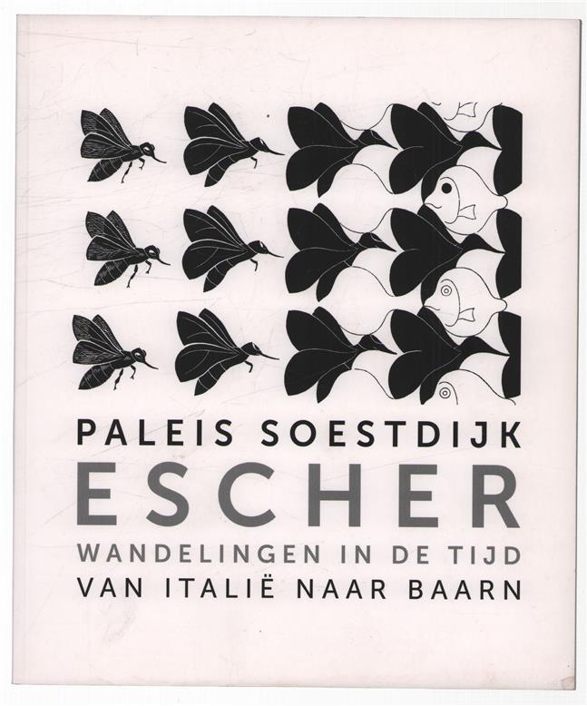 M.C. Escher wandelingen in de tijd ; van Italië naar Baarn; [expositie M.C. Escher 17 augustus - 18 november 2012 in Paleis Soestdijk, Baarn]