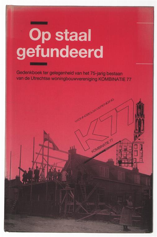 Op staal gefundeerd : gedenkboek ter gelegenheid van het 75-jarig bestaan van de Utrechtse Woningbouwvereniging Kombinatie 77