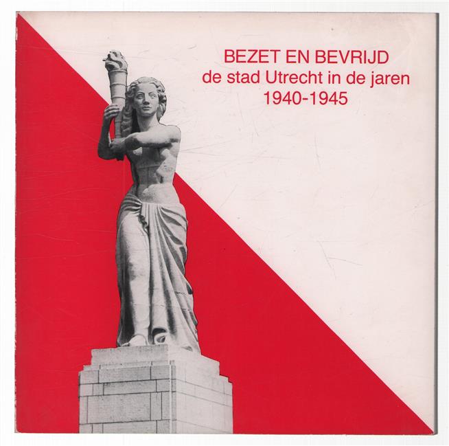 Bezet en bevrijd : de stad Utrecht in de jaren 1940-1945 : tentoonstelling ter gelegenheid van de 40-jarige herdenking van de bevrijding in mei 1945